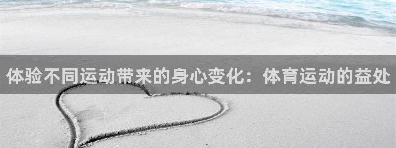 三亿体育网页版：体验不同运动带来的身心变化：体育运动的益处
